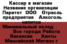 Кассир в магазин › Название организации ­ Паритет, ООО › Отрасль предприятия ­ Алкоголь, напитки › Минимальный оклад ­ 20 000 - Все города Работа » Вакансии   . Ханты-Мансийский,Мегион г.